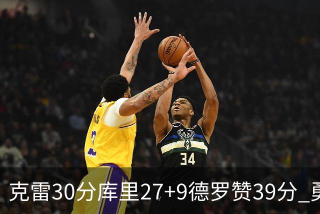 克雷30分库里27+9德罗赞39分 勇士力克公牛